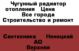 Чугунный радиатор отопления › Цена ­ 497 - Все города Строительство и ремонт » Сантехника   . Ненецкий АО,Верхняя Пеша д.